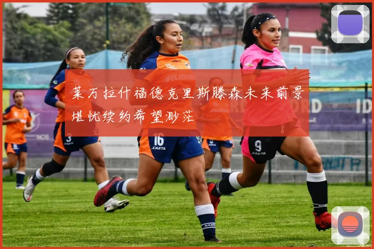 莱万拉什福德克里斯滕森未来前景堪忧续约希望渺茫