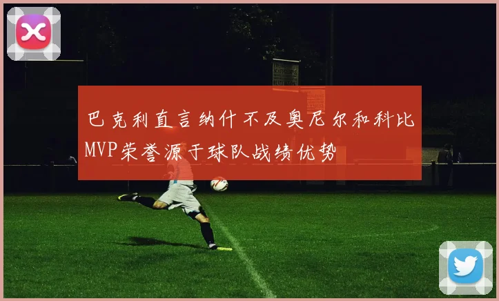 巴克利直言纳什不及奥尼尔和科比MVP荣誉源于球队战绩优势