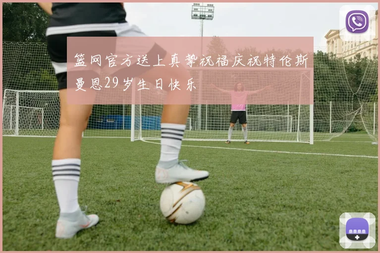篮网官方送上真挚祝福庆祝特伦斯曼恩29岁生日快乐