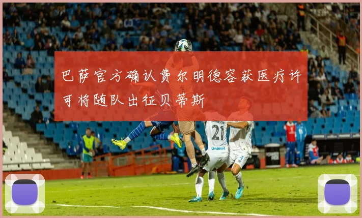 巴萨官方确认费尔明德容获医疗许可将随队出征贝蒂斯
