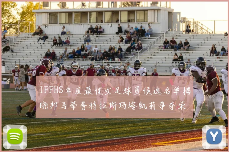 IFFHS年度最佳女足球员候选名单揭晓邦马蒂普特拉斯玛塔凯莉争夺荣誉