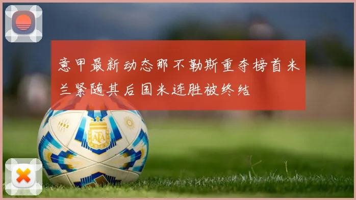 意甲最新动态那不勒斯重夺榜首米兰紧随其后国米连胜被终结