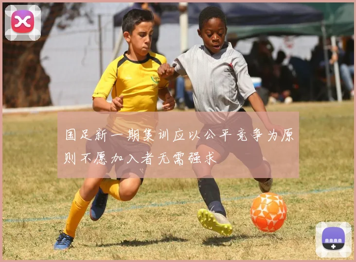 国足新一期集训应以公平竞争为原则不愿加入者无需强求