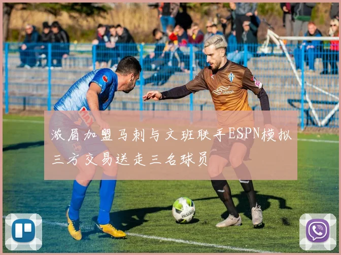浓眉加盟马刺与文班联手ESPN模拟三方交易送走三名球员