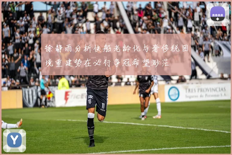 徐静雨分析快船老龄化与奢侈税困境重建势在必行争冠希望渺茫