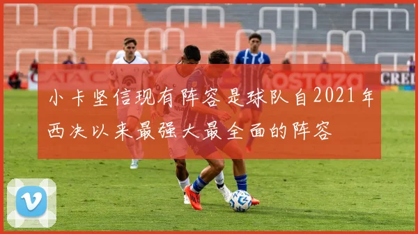 小卡坚信现有阵容是球队自2021年西决以来最强大最全面的阵容