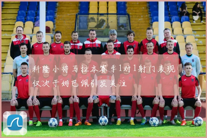 科隆小将马拉本赛季1对1射门表现仅次于姆巴佩引发关注
