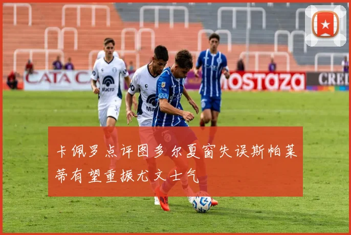 卡佩罗点评图多尔夏窗失误斯帕莱蒂有望重振尤文士气