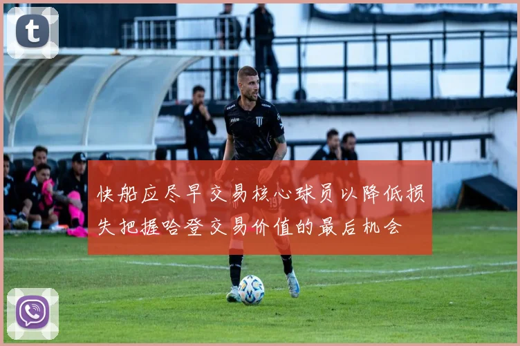 快船应尽早交易核心球员以降低损失把握哈登交易价值的最后机会