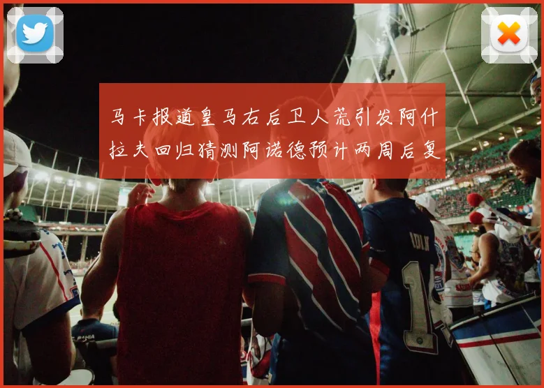 马卡报道皇马右后卫人荒引发阿什拉夫回归猜测阿诺德预计两周后复出