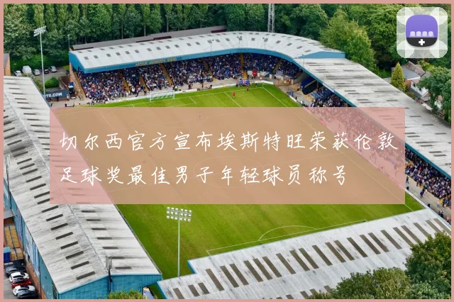 切尔西官方宣布埃斯特旺荣获伦敦足球奖最佳男子年轻球员称号