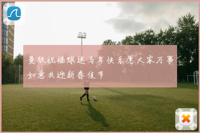 曼联祝福球迷马年快乐愿大家万事如意共迎新春佳节