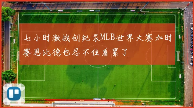 七小时激战创纪录MLB世界大赛加时赛恩比德也忍不住看累了
