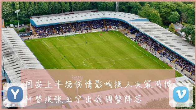 国安上半场伤情影响换人决策冯博轩替换张玉宁出战调整阵容