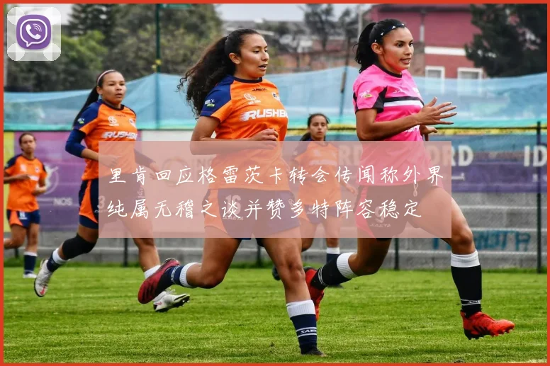里肯回应格雷茨卡转会传闻称外界纯属无稽之谈并赞多特阵容稳定