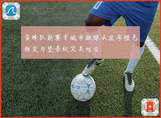 黄蜂队新赛季城市版球衣发布橙色渐变与竖条纹完美结合
