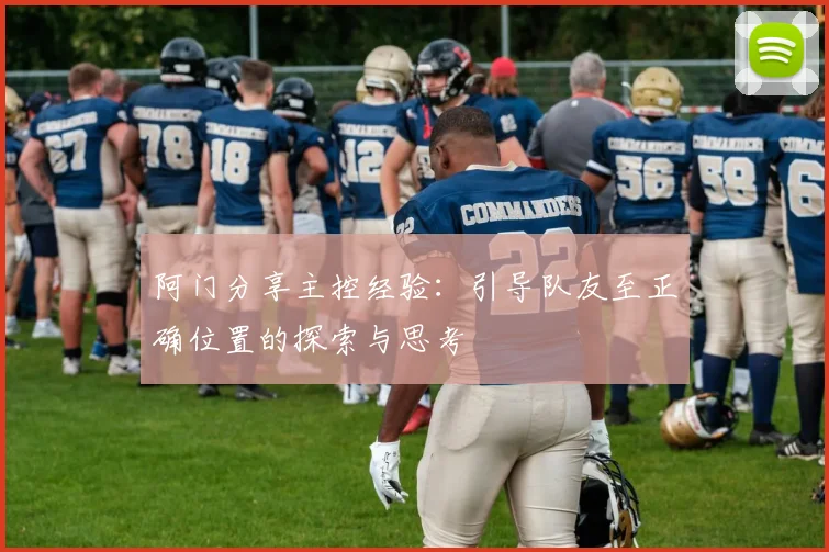 阿门分享主控经验：引导队友至正确位置的探索与思考