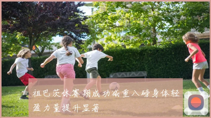 祖巴茨休赛期成功减重八磅身体轻盈力量提升显著