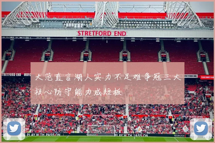 大范直言湖人实力不足难争冠三大核心防守能力成短板