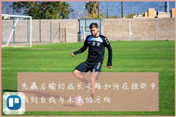 先赢后输的成长之路如何在挫折中找到自我与未来的方向