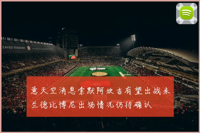 意天空消息索默阿坎吉有望出战米兰德比博尼出场情况仍待确认