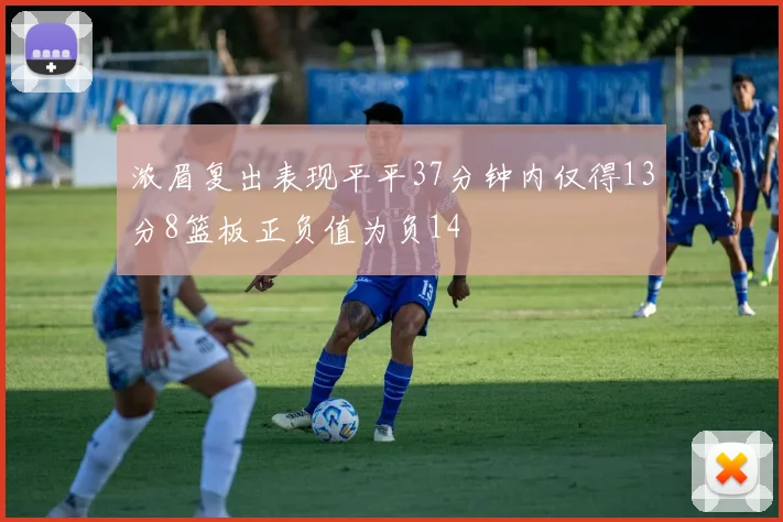浓眉复出表现平平37分钟内仅得13分8篮板正负值为负14
