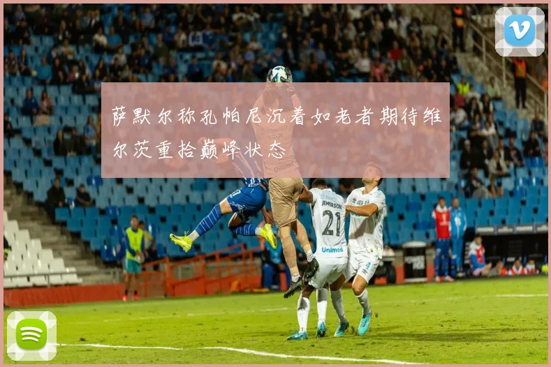 萨默尔称孔帕尼沉着如老者期待维尔茨重拾巅峰状态